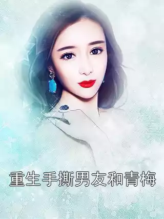 重生手撕男友和青梅小说