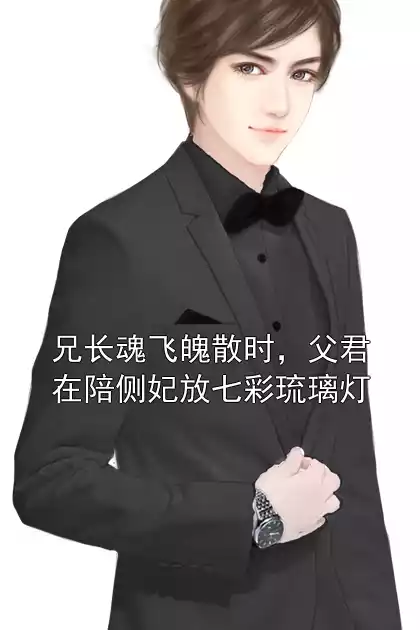 兄长魂飞魄散时，父君在陪侧妃放七彩琉璃灯