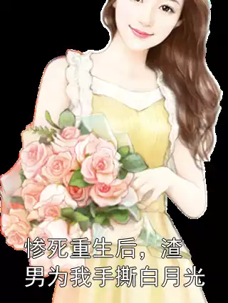 惨死重生后，渣男为我手撕白月光小说