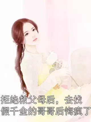 拒绝救父母后，去找假千金的哥哥后悔疯了