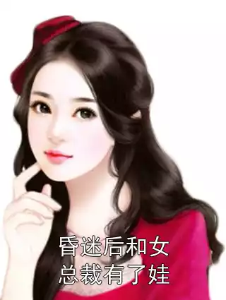昏迷后和女总裁有了娃