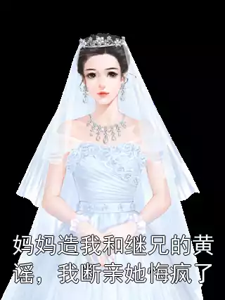 妈妈造我和继兄的黄谣，我断亲她悔疯了
