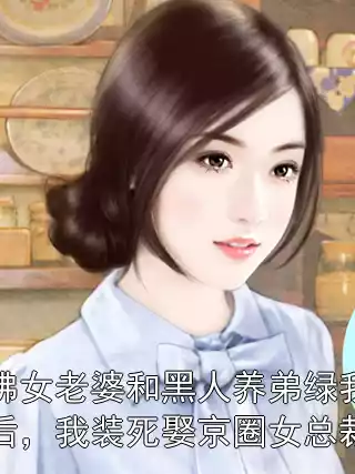 佛女老婆和黑人养弟绿我后，我装死娶京圈女总裁
