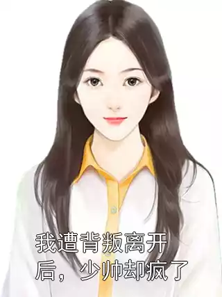 我遭背叛离开后，少帅却疯了