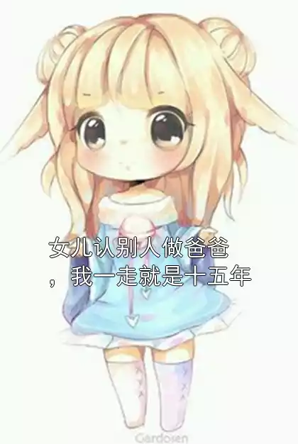 女儿认别人做爸爸，我一走就是十五年小说