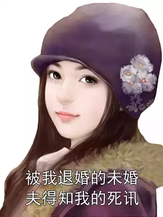 被我退婚的未婚夫得知我的死讯小说