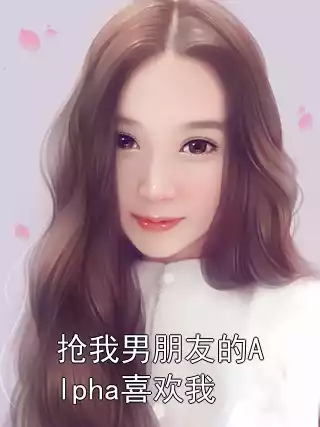 抢我男朋友的Alpha喜欢我小说