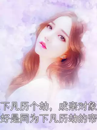 我下凡历个劫，成亲对象恰好是同为下凡历劫的帝君小说