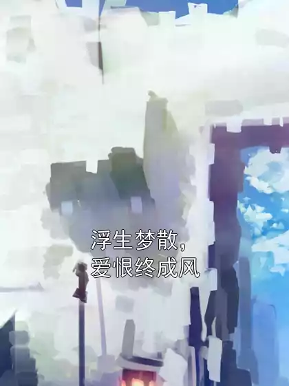 浮生梦散，爱恨终成风小说