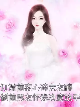 订婚前夜心碎女友醉倒前男友怀我决意放手小说