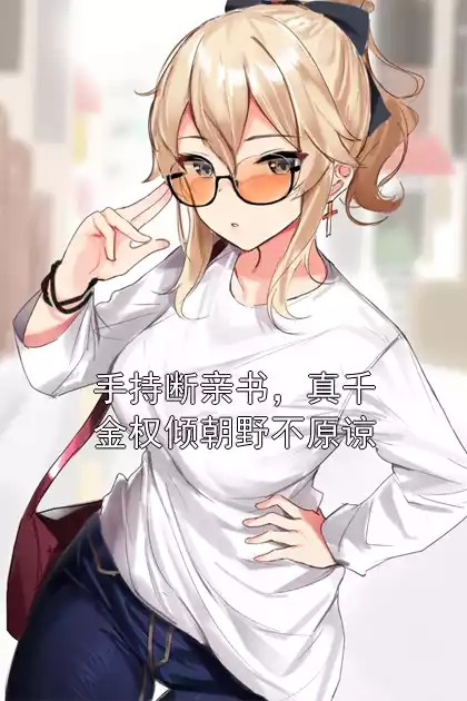 手持断亲书，真千金权倾朝野不原谅