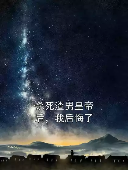杀死渣男皇帝后，我后悔了小说