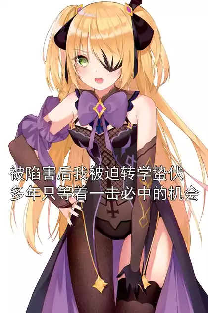 被陷害后我被迫转学蛰伏多年只等着一击必中的机会小说