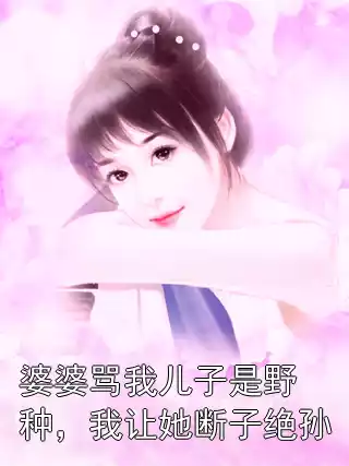 婆婆骂我儿子是野种，我让她断子绝孙小说