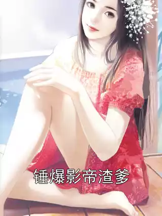 锤爆影帝渣爹小说