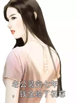 老公装穷七年，钱全给了初恋小说