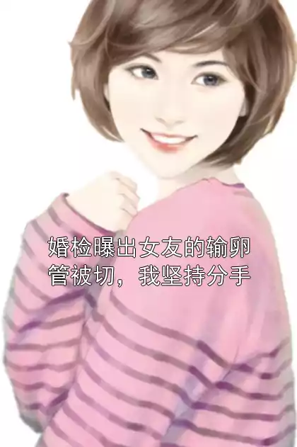 婚检曝出女友的输卵管被切，我坚持分手