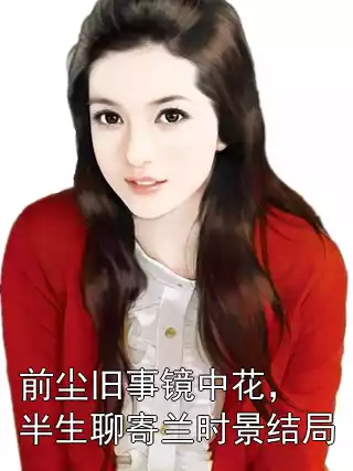前尘旧事镜中花，半生聊寄兰时景结局小说