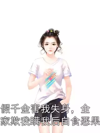 假千金害我失身，全家欺我瞒我后自食恶果小说