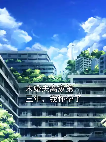 未婚夫离家第三年，我怀孕了小说