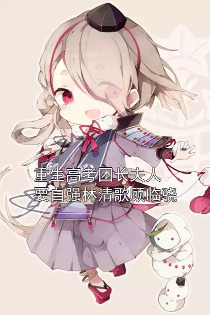 重生高考团长夫人要自强林清歌顾临骁