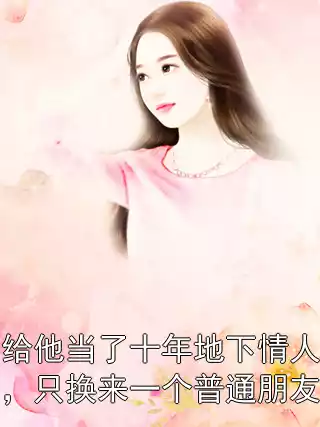 给他当了十年地下情人，只换来一个普通朋友小说