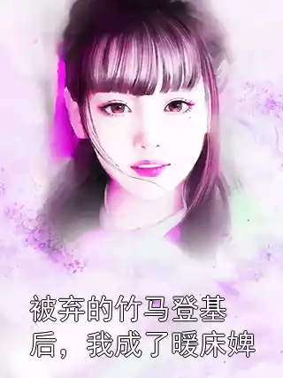 被弃的竹马登基后，我成了暖床婢小说