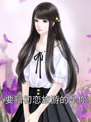 要陪初恋旅游的是你小说