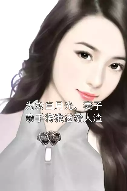 为救白月光，妻子亲手将我送给人渣小说