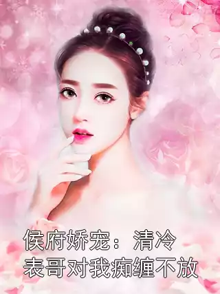 侯府娇宠：清冷表哥对我痴缠不放