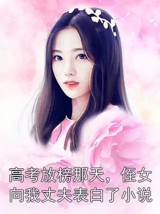 高考放榜那天，侄女向我丈夫表白了小说小说