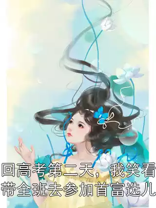 重回高考第二天，我笑看校花带全班去参加首富选儿媳