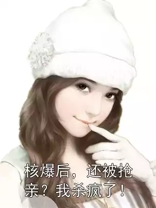 核爆后，还被抢亲？我杀疯了！