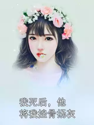 我死后，他将我挫骨扬灰小说