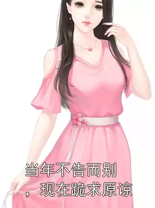 当年不告而别，现在跪求原谅