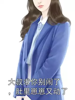 大叔求你别闹了，肚里崽崽又动了小说