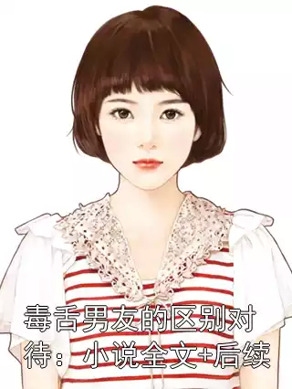 毒舌男友的区别对待：小说全文+后续