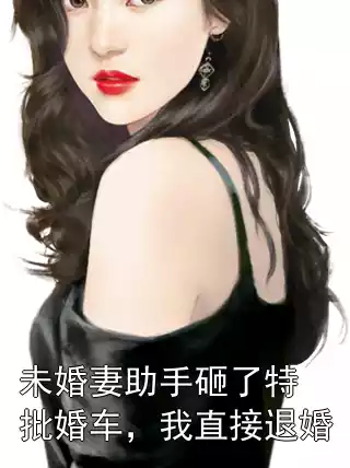 未婚妻助手砸了特批婚车，我直接退婚