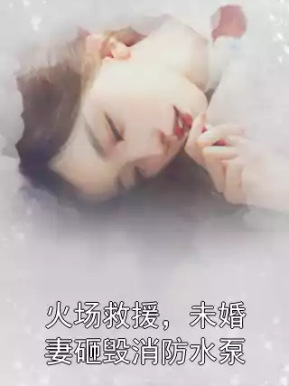 火场救援，未婚妻砸毁消防水泵