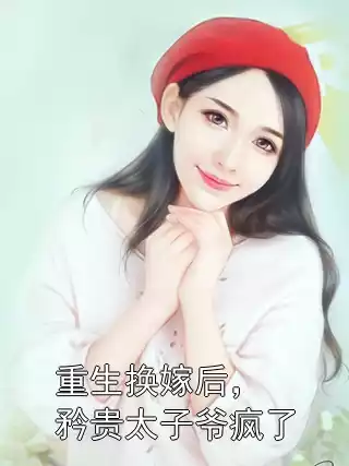 重生换嫁后，矜贵太子爷疯了小说