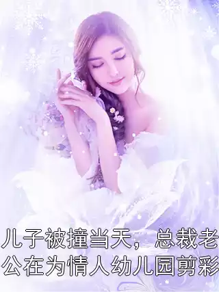 儿子被撞当天，总裁老公在为情人幼儿园剪彩小说