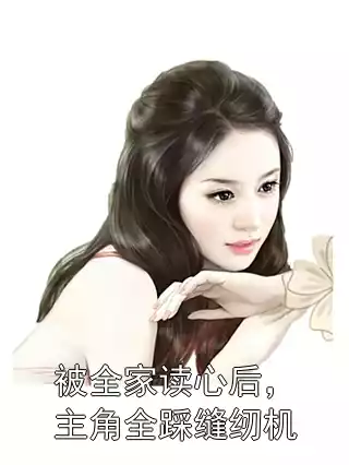 被全家读心后，主角全踩缝纫机小说