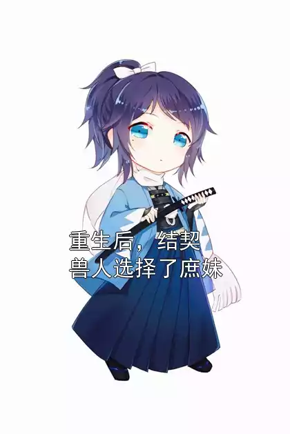 重生后，结契兽人选择了庶妹小说