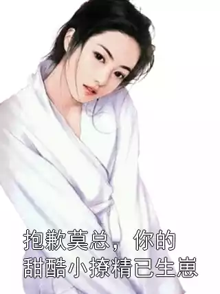 抱歉莫总，你的甜酷小撩精已生崽小说