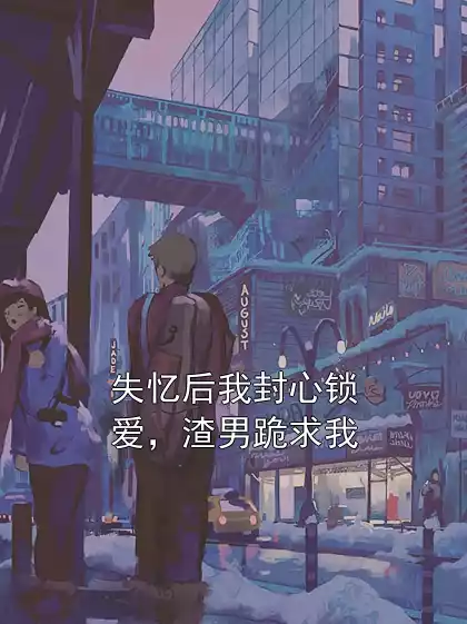 失忆后我封心锁爱，渣男跪求我