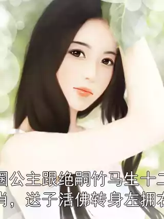 京圈公主跟绝嗣竹马生十二生肖，送子活佛转身左拥右抱