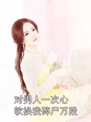 对男人一次心软换我碎尸万段小说