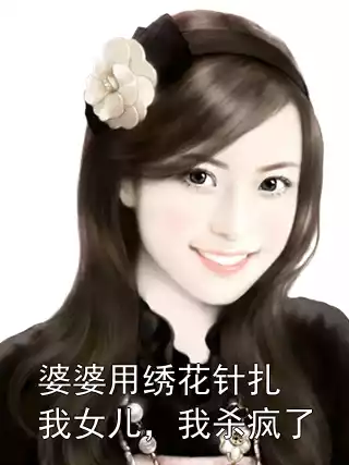 婆婆用绣花针扎我女儿，我杀疯了
