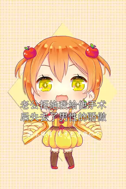 老公拒绝我给他手术后失去了男性的骄傲小说
