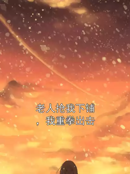 老人抢我下铺，我重拳出击小说